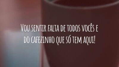 Vou sentir falta de todos vocês e do cafezinho que só tem aqui!