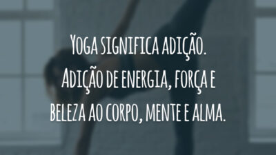 Yoga significa adição. Adição de energia, força e beleza ao corpo, mente e alma.