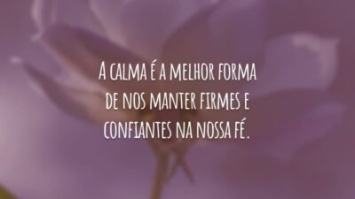 A calma é a melhor forma de nos manter firmes e confiantes na nossa fé.