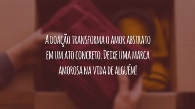 A doação transforma o amor abstrato em um ato concreto. Deixe uma marca amorosa na vida de alguém!