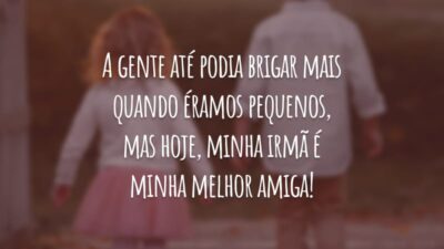 A gente até podia brigar mais quando éramos pequenos, mas hoje, minha irmã é minha melhor amiga!
