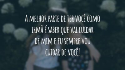 A melhor parte de ter você como irmã é saber que vai cuidar de mim e eu sempre vou cuidar de você!