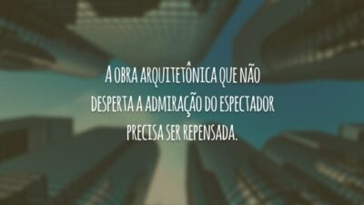 A obra arquitetônica que não desperta a admiração do espectador precisa ser repensada.