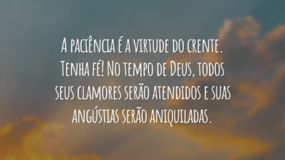 A paciência é a virtude do crente. Tenha fé! No tempo de Deus, todos seus clamores serão atendidos e suas angústias serão aniquiladas.