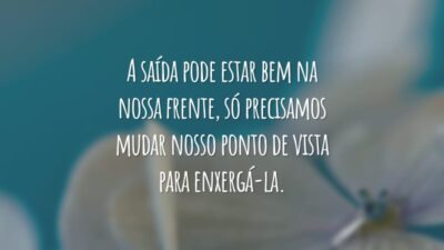 A saída pode estar bem na nossa frente, só precisamos mudar nosso ponto de vista para enxergá-la.