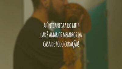A única regra do meu lar é amar os membros da casa de todo coração!