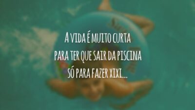 A vida é muito curta para ter que sair da piscina só para fazer xixi...