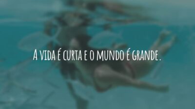 A vida é curta e o mundo é grande.