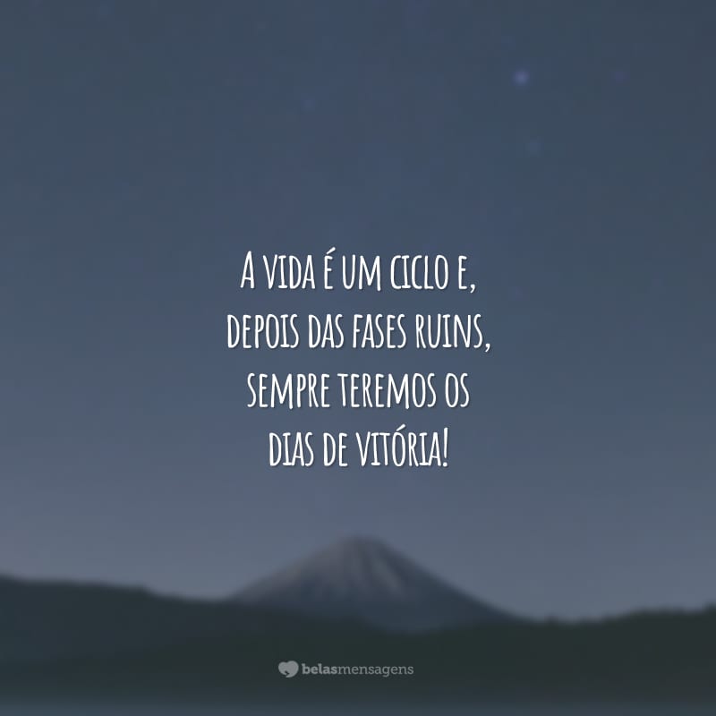 A vida é um ciclo e, depois das fases ruins, sempre teremos os dias de vitória!