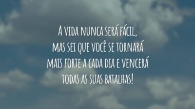 A vida nunca será fácil, mas sei que você se tornará mais forte a cada dia e vencerá todas as suas batalhas!