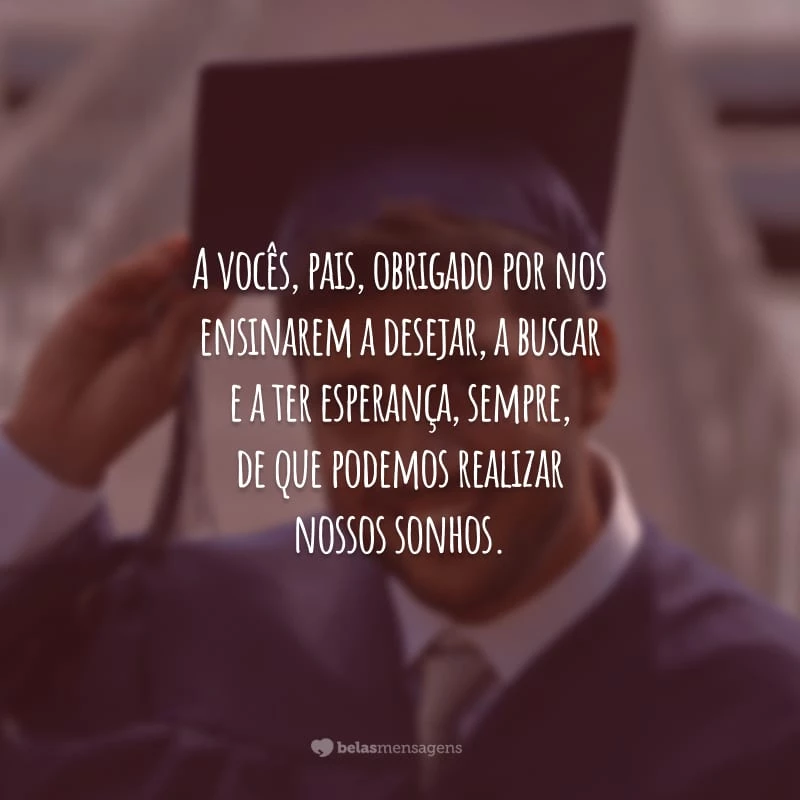 A vocês, pais, obrigado por nos ensinarem a desejar, a buscar e a ter esperança, sempre, de que podemos realizar nossos sonhos.