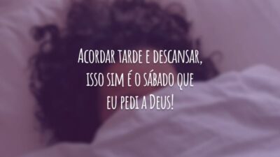 Acordar tarde e descansar, isso sim é o sábado que eu pedi a Deus!