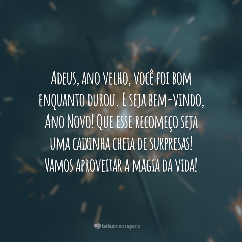 Adeus, ano velho, você foi bom enquanto durou. E seja bem-vindo, Ano Novo! Que esse recomeço seja uma caixinha cheia de surpresas! Vamos aproveitar a magia da vida!