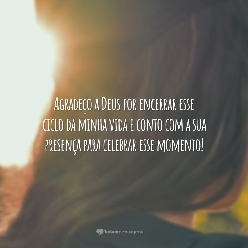 Agradeço a Deus por encerrar esse ciclo da minha vida e conto com a sua presença para celebrar esse momento!