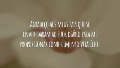 Agradeço aos meus pais que se enveredaram ao suor diário para me proporcionar conhecimento vitalício.