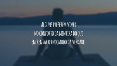 Alguns preferem viver no conforto da mentira do que enfrentar o incomodo da verdade.