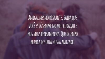 Amiga, mesmo distante, saiba que você está sempre no meu coração e nos meus pensamentos. Que o tempo nunca destrua nossa amizade!