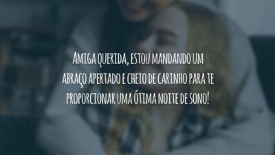 Amiga querida, estou mandando um abraço apertado e cheio de carinho para te proporcionar uma ótima noite de sono!