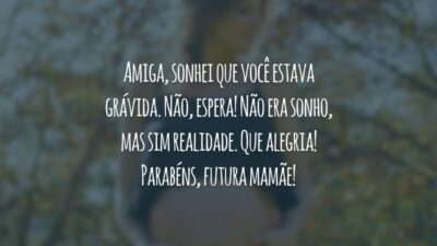 Amiga, sonhei que você estava grávida. Não, espera! Não era sonho, mas sim realidade. Que alegria! Parabéns, futura mamãe!