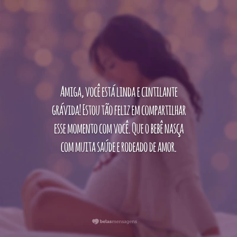 Amiga, você está linda e cintilante grávida! Estou tão feliz em compartilhar esse momento com você. Que o bebê nasça com muita saúde e rodeado de amor.