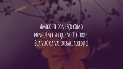 Amigo, te conheço como ninguém e sei que você é forte. Sua vitória vai chegar, acredite!