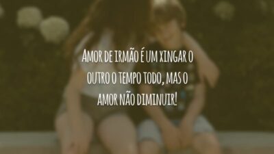 Amor de irmão é um xingar o outro o tempo todo, mas o amor não diminuir!