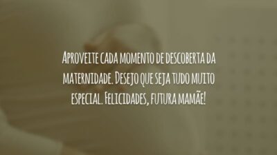 Aproveite cada momento de descoberta da maternidade. Desejo que seja tudo muito especial. Felicidades, futura mamãe!