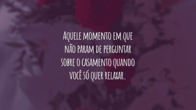 Aquele momento em que não param de perguntar sobre o casamento quando você só quer relaxar.
