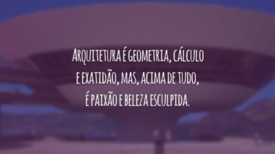 Arquitetura é geometria, cálculo e exatidão, mas, acima de tudo, é paixão e beleza esculpida.