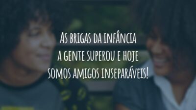 As brigas da infância a gente superou e hoje somos amigos inseparáveis!