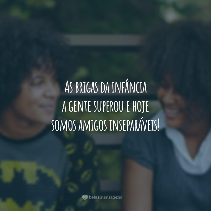 As brigas da infância a gente superou e hoje somos amigos inseparáveis!