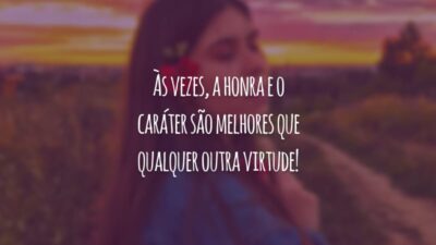 Às vezes, a honra e o caráter são melhores que qualquer outra virtude!