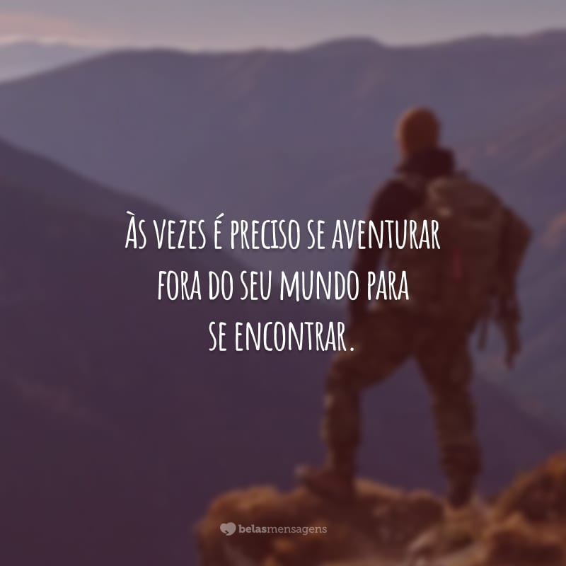 Às vezes é preciso se aventurar fora do seu mundo para se encontrar.