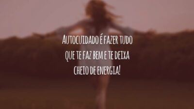 Autocuidado é fazer tudo que te faz bem e te deixa cheio de energia!