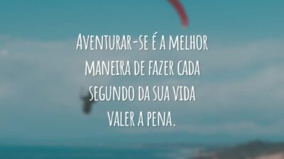 Aventurar-se é a melhor maneira de fazer cada segundo da sua vida valer a pena.