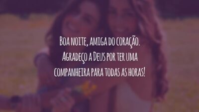 Boa noite, amiga do coração. Agradeço a Deus por ter uma companheira para todas as horas!