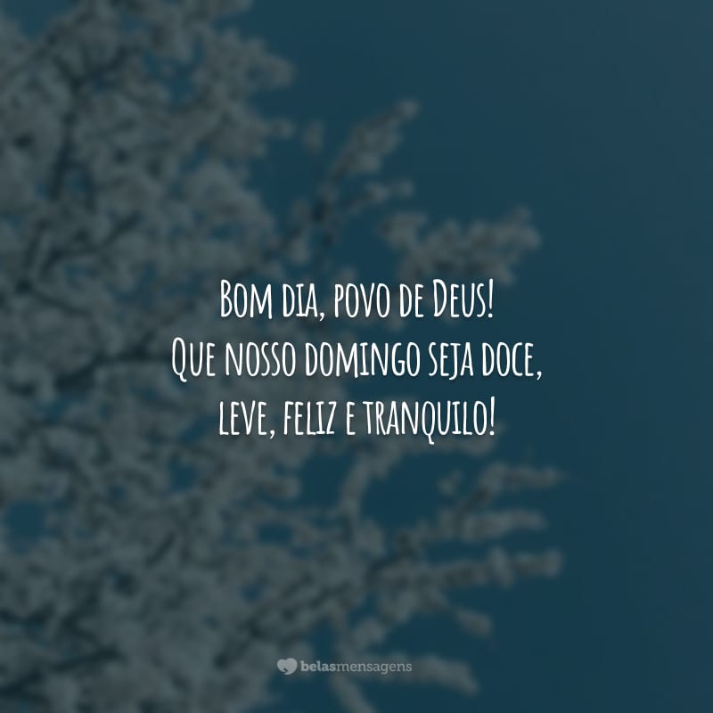 Bom dia, povo de Deus! Que nosso domingo seja doce, leve, feliz e tranquilo!