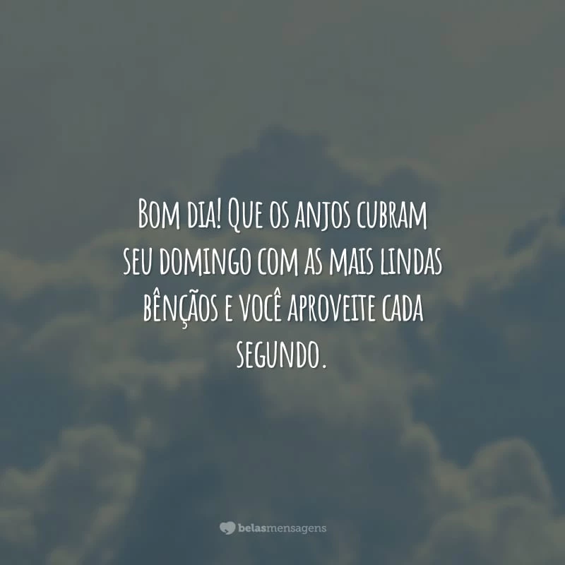 Bom dia! Que os anjos cubram seu domingo com as mais lindas bênçãos e você aproveite cada segundo.