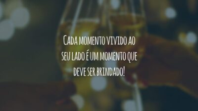 Cada momento vivido ao seu lado é um momento que deve ser brindado!