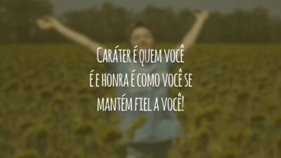 Caráter é quem você é e honra é como você se mantém fiel a você!