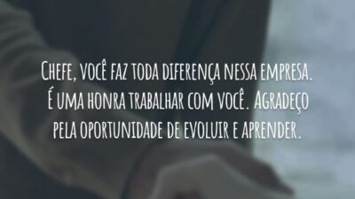 Chefe, você faz toda diferença nessa empresa. É uma honra trabalhar com você. Agradeço pela oportunidade de evoluir e aprender.