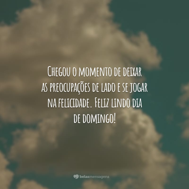 Chegou o momento de deixar as preocupações de lado e se jogar na felicidade. Feliz lindo dia de domingo!