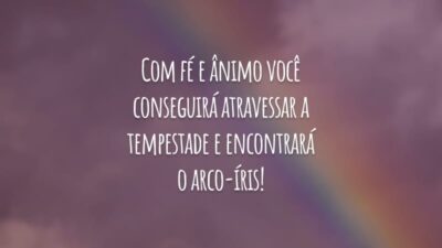 Com fé e ânimo você conseguirá atravessar a tempestade e encontrará o arco-íris!