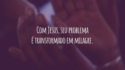 Com Jesus, seu problema é transformado em milagre.
