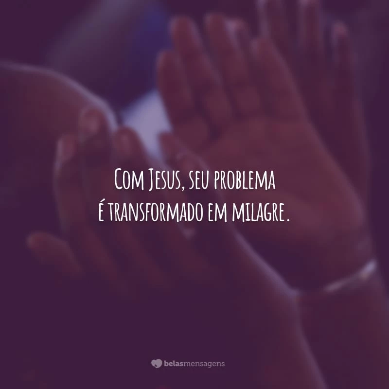 Com Jesus, seu problema é transformado em milagre.