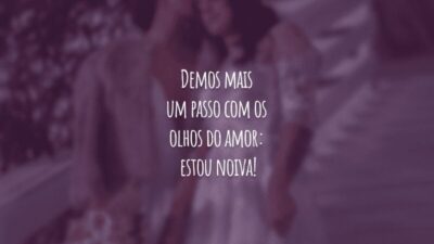 Demos mais um passo com os olhos do amor: estou noiva!