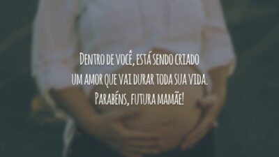 Dentro de você, está sendo criado um amor que vai durar toda sua vida. Parabéns, futura mamãe!