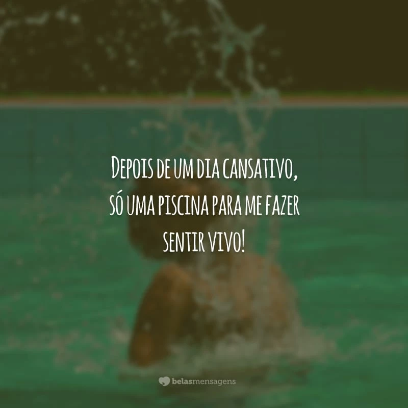 Depois de um dia cansativo, só uma piscina para me fazer sentir vivo!