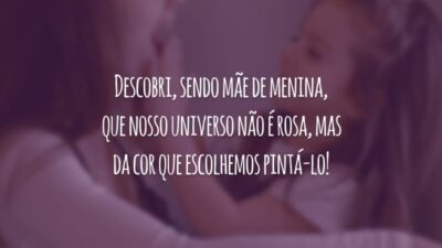 Descobri, sendo mãe de menina, que nosso universo não é rosa, mas da cor que escolhemos pintá-lo!