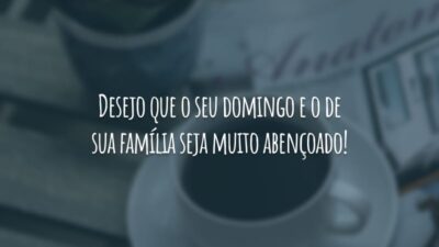 Desejo que o seu domingo e o de sua família seja muito abençoado!